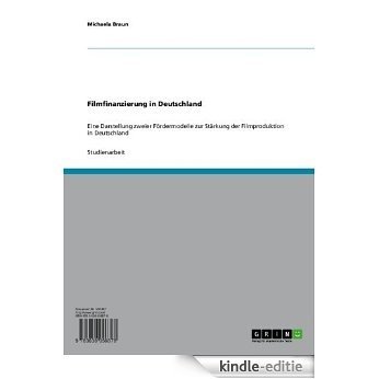 Filmfinanzierung in Deutschland: Eine Darstellung zweier Fördermodelle zur Stärkung der Filmproduktion in Deutschland [Kindle-editie]