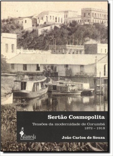 Sertão Cosmopolita: Tensões Da Modernidade De Corumba (1872-1918)