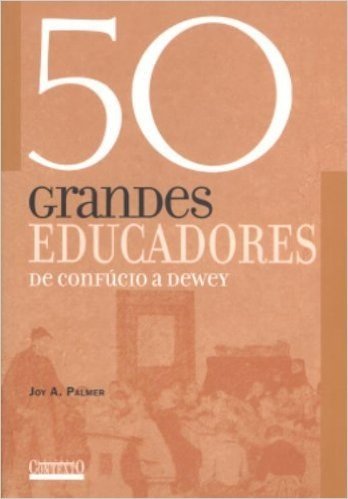50 Grandes Educadores. De Confúcio a Dewey