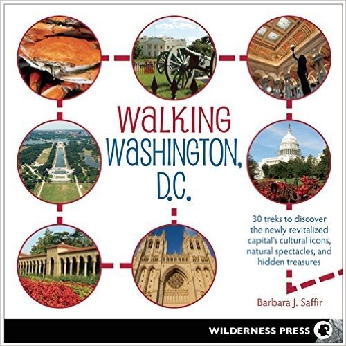 Walking Washington, D.C.: 30 Treks to the Newly Revitalized Capital's Cultural Icons, Natural Spectacles, Urban Treasures, and Hidden Gems