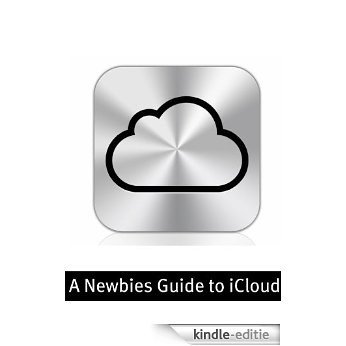 A Newbies Guide to iCloud: The Unofficial Guide to Making the Move Into the Cloud (English Edition) [Kindle-editie]