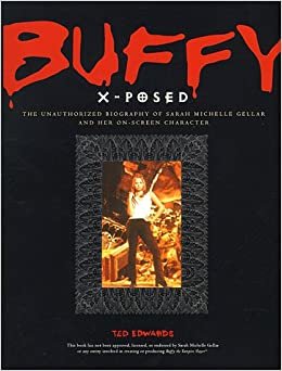 Buffy X-Posed: The Unauthorized Biography of Sarah Michelle Gellar and Her On-Screen Character