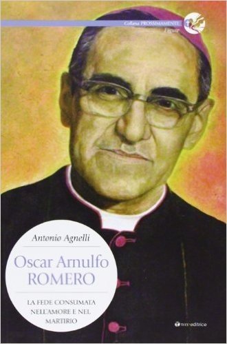 Oscar Arnulfo Romero. La fede consumata nell'amore e nel martirio
