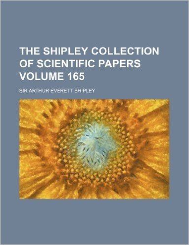 The Shipley Collection of Scientific Papers Volume 165
