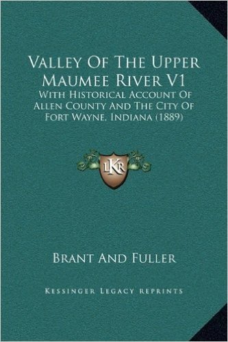 Valley of the Upper Maumee River V1: With Historical Account of Allen County and the City of Fort Wayne, Indiana (1889)