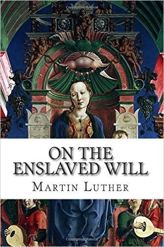 On the Enslaved Will: de Servo Arbitrio, or the Bondage of Will
