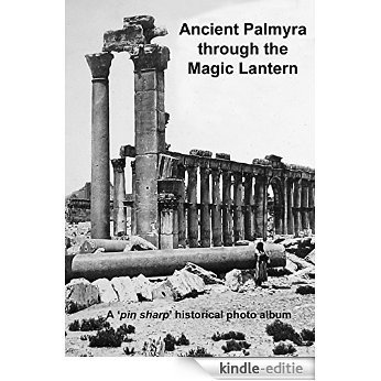 Ancient Palmyra through the Magic Lantern: A 'pin sharp' historical photo album (English Edition) [Kindle-editie]