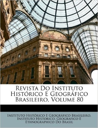 Revista Do Instituto Historico E Geografico Brasileiro, Volume 80