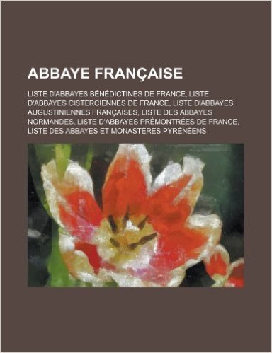 Abbaye Francaise: Liste D'Abbayes Benedictines de France, Liste D'Abbayes Cisterciennes de France, Liste D'Abbayes Augustiniennes Franca