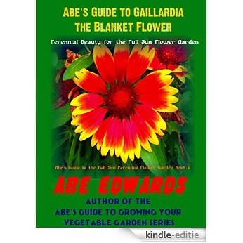 Abe's Guide to Gaillardia, the Blanket Flower: Perennial Beauty for the Full Sun Flower Garden (Abe's Guide to the Full Sun Perennial Flower Garden Book 5) (English Edition) [Kindle-editie]