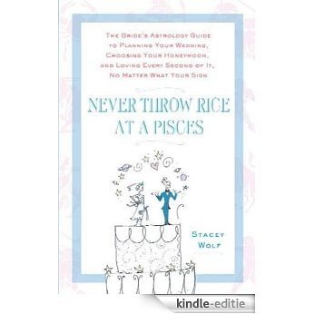 Never Throw Rice at a Pisces: The Bride's Astrology Guide to Planning Your Wedding, Choosing Your Honeymoon, and Loving Every Second of It, No Matter What Your Sign [Kindle-editie]