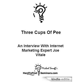 Three Cups Of Pee: An Interview With Internet Marketing Expert Joe Vitale (English Edition) [Kindle-editie]