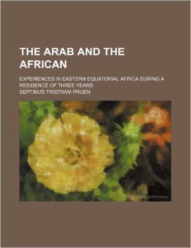 The Arab and the African; Experiences in Eastern Equatorial Africa During a Residence of Three Years