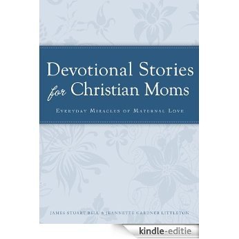 Devotional Stories for Christian Moms: Everyday miracles of maternal love (Cup of Comfort Stories) [Kindle-editie]