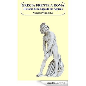 Grecia frente a Roma: Historia de la Liga de los Aqueos. (Spanish Edition) [Kindle-editie]