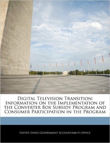Digital Television Transition: Information on the Implementation of the Converter Box Subsidy Program and Consumer Participation in the Program