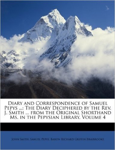 Diary and Correspondence of Samuel Pepys ...: The Diary Deciphered by the REV. J. Smith ... from the Original Shorthand Ms. in the Pepysian Library, Volume 4