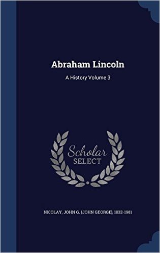 Abraham Lincoln: A History Volume 3