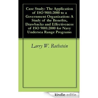Case Study: The Application of ISO 9001:2000 to a Government Organization: A Study of the Benefits, Drawbacks and Effectiveness of ISO 9001:2000 for Navy Undersea Range Programs (English Edition) [Kindle-editie]
