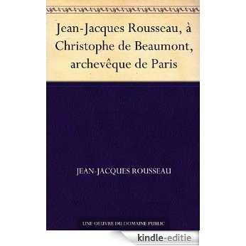 Jean-Jacques Rousseau, à Christophe de Beaumont, archevêque de Paris (French Edition) [Kindle-editie]