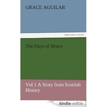 The Days of Bruce  Vol 1 A Story from Scottish History (TREDITION CLASSICS) (English Edition) [Kindle-editie]