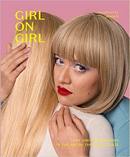Girl on Girl: Art and Photography in the Age of the Female Gaze (40 artists redefining the fields of fashion, art, advertising and photojournalism)