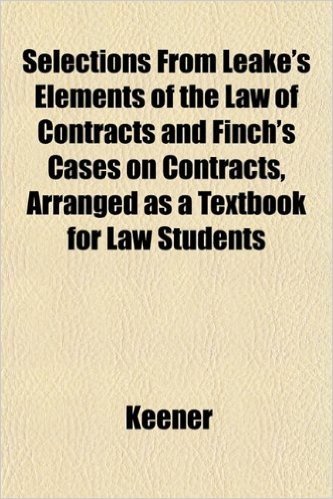 Selections from Leake's Elements of the Law of Contracts and Finch's Cases on Contracts, Arranged as a Textbook for Law Students