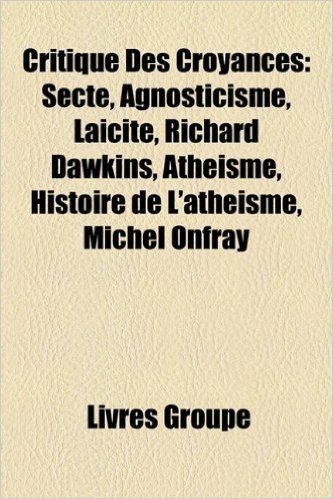 Critique Des Croyances: Secte, Agnosticisme, Laicite, Richard Dawkins, Atheisme, Histoire de L'Atheisme, Arguments Sur L'Existence de Dieu