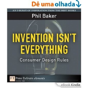 Invention Isn't Everything: Consumer Design Rules (FT Press Delivers Elements) [eBook Kindle]