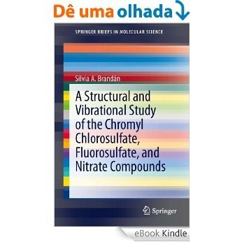 A Structural and Vibrational Study of the Chromyl Chlorosulfate, Fluorosulfate, and Nitrate Compounds (SpringerBriefs in Molecular Science) [eBook Kindle]
