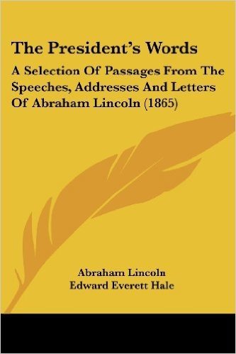 The President's Words: A Selection of Passages from the Speeches, Addresses and Letters of Abraham Lincoln (1865)