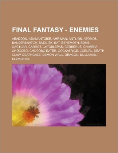 Final Fantasy - Enemies: Abaddon, Adamantoise, Ahriman, Antlion, Atomos, Bandersnatch, Basilisk, Bat, Behemoth, Bomb, Cactuar, Carrot, Catoblep