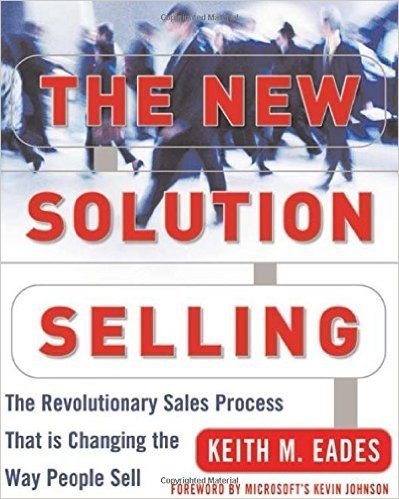 The New Solution Selling: The Revolutionary Sales Process That Is Changing the Way People Sell