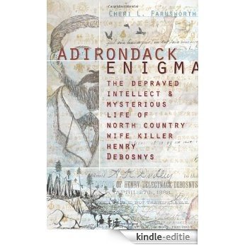 Adirondack Enigma (NY): The Depraved Intellect and Mysterious Life of North Country Wife Killer Henry Debosnys (English Edition) [Kindle-editie]