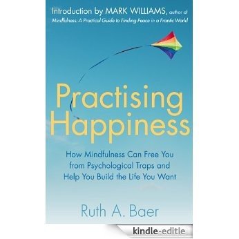 Practising Happiness: How Mindfulness Can Free You From Psychological Traps and Help You Build the Life You Want (English Edition) [Kindle-editie]