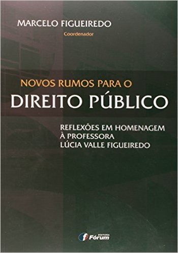 Novos Rumos Para o Direito Público. Reflexões em Homenagem à Professora Lúcia Valle Figueiredo