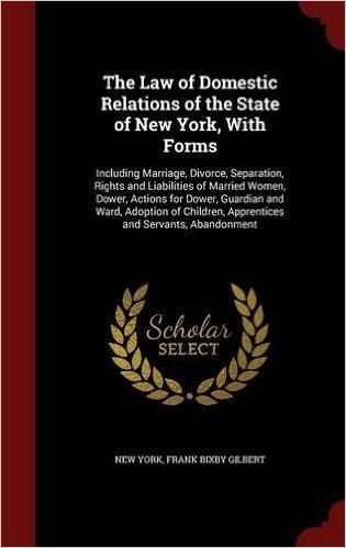 The Law of Domestic Relations of the State of New York, with Forms: Including Marriage, Divorce, Separation, Rights and Liabilities of Married Women,