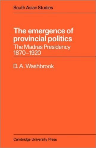 The Emergence of Provincial Politics: The Madras Presidency 1870 1920