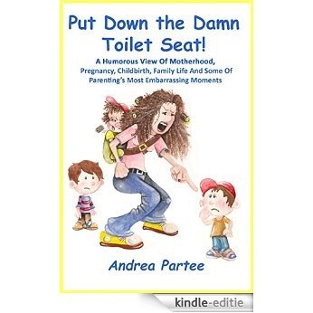 Put Down the Damn Toilet Seat!: A Humorous View Of Motherhood, Family Life, Pregnancy, Childbirth And Some Of Parenting's Most Embarrassing Moments (English Edition) [Kindle-editie]