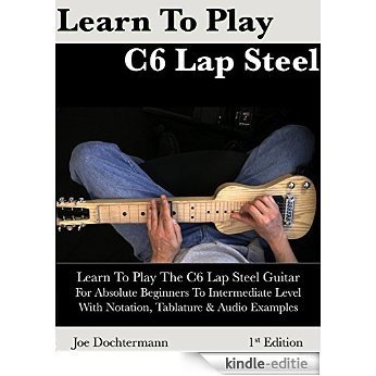 Learn To Play C6 Lap Steel Guitar - For Absolute Beginner to Intermediate Level (English Edition) [Kindle-editie]