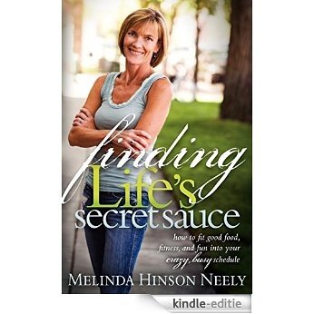 Finding Life's Secret Sauce: How to fit good food, fitness, and fun into your crazy, busy schedule [Kindle-editie]