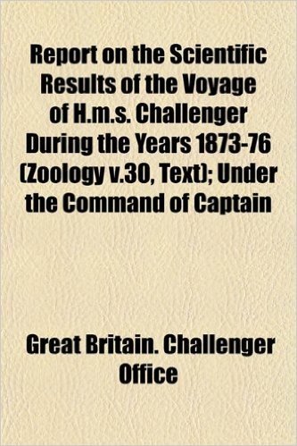 Report on the Scientific Results of the Voyage of H.M.S. Challenger During the Years 1873-76 (Zoology V.30, Text); Under the Command of Captain