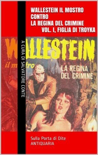 Wallestein il Mostro contro la Regina del Crimine (Vol. I, Figlia di Troyka) (Sulla Porta di Dite - ANTIQUARIA 1) (Italian Edition)