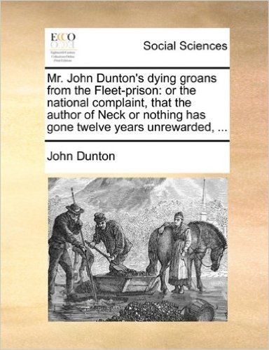 Mr. John Dunton's Dying Groans from the Fleet-Prison: Or the National Complaint, That the Author of Neck or Nothing Has Gone Twelve Years Unrewarded, ... baixar