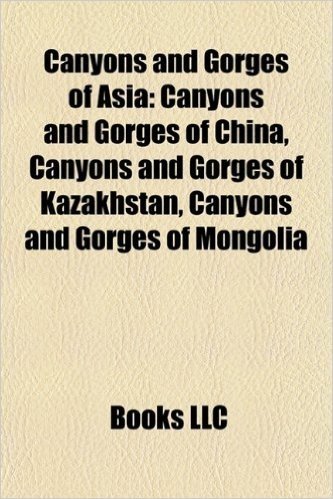 Canyons and Gorges of Asia: Canyons and Gorges of China, Canyons and Gorges of Kazakhstan, Canyons and Gorges of Mongolia