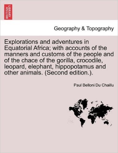 Explorations and Adventures in Equatorial Africa; With Accounts of the Manners and Customs of the People and of the Chace of the Gorilla, Crocodile, ... and Other Animals. (Second Edition.). baixar