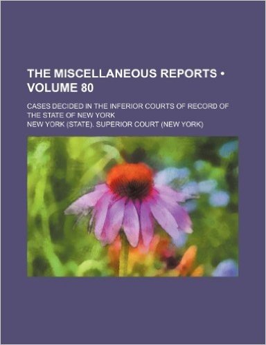 The Miscellaneous Reports (Volume 80); Cases Decided in the Inferior Courts of Record of the State of New York