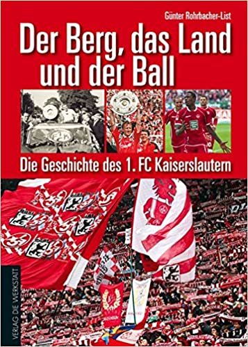 Der Berg, das Land und der Ball: Die Geschichte des 1. FC Kaiserslautern