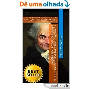 Funny Pictures: Historical Portraits, Starring Rowan Atkinson: mister mr bean sports shy toque album goofy fishy bunny art photos flower oddly short honest ... Photo Collections 93) (English Edition) [eBook Kindle]
