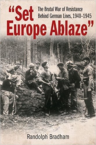 Set Europe Ablaze: The Brutal War of Resistance Behind German Lines, 1940 1945